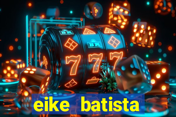 eike batista fortuna 2024